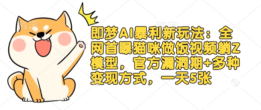 即梦AI暴利新玩法：全网首曝猫咪做饭视频躺Z模型，官方漏洞期+多种变现方式，一天5张-福缘创业网_创业项目大全