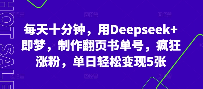 每天十分钟，用Deepseek+即梦，制作翻页书单号，疯狂涨粉，单日轻松变现5张-福缘创业网_创业项目大全