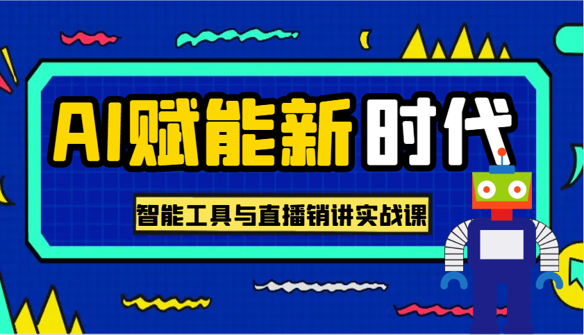 AI赋能新时代·从入门到精通的智能工具与直播销讲实战课，助您在数字时代脱颖而出！-福缘创业网_创业项目大全