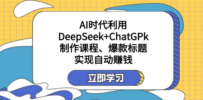 （14149期）某付费文：AI时代利用DeepSeek+ChatGPk制作课程、爆款标题，实现自动赚钱-福缘创业网_创业项目大全