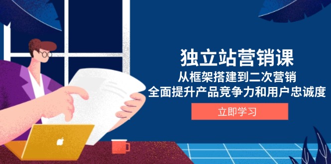 （13902期）独立站营销课，从框架搭建到二次营销，全面提升产品竞争力和用户忠诚度-福缘创业网_创业项目大全