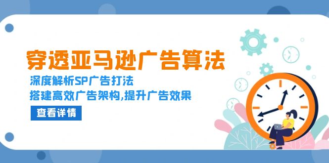 （13680期）穿透亚马逊广告算法，深度解析SP广告打法，搭建高效广告架构,提升广告效果-福缘创业网_创业项目大全