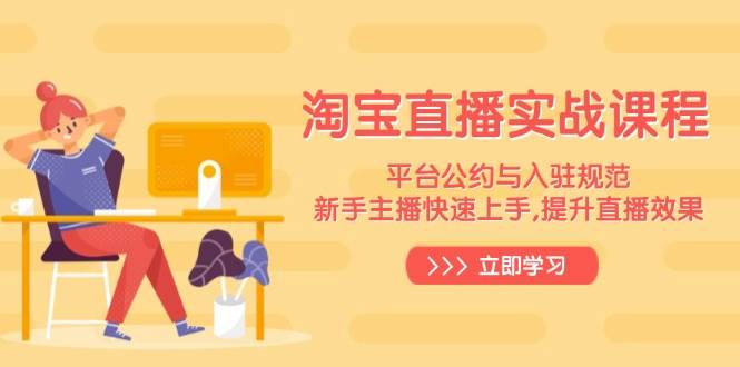 淘宝直播实战课程，平台公约与入驻规范，新手主播快速上手, 提升直播效果-福缘创业网_创业项目大全