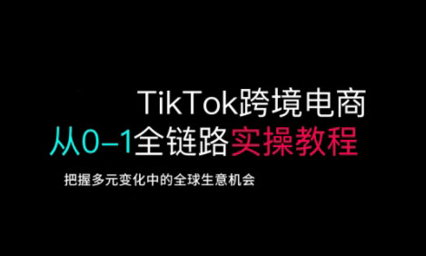 TikTok跨境电商从0-1全链路全方位实操教程，把握多元变化中的全球生意机会-福缘创业网_创业项目大全