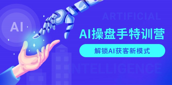 （13915期）AI-操盘手特训营，解锁AI获客新模式，全面掌握AI商业应用与提示词技巧-福缘创业网_创业项目大全