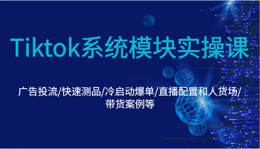 Tiktok系统模块实操课：广告投流/快速测品/冷启动爆单/直播配置和人货场/带货案例等-福缘创业网_创业项目大全