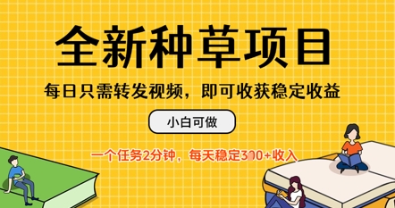 全新种草项目，每日只需转发视频，每天随时做任务，一个任务2分钟，每天3张+收入，小白可做-福缘创业网_创业项目大全
