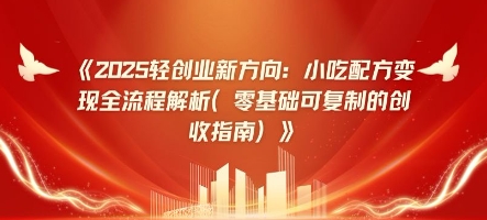 2025轻创业新方向：小吃配方变现全流程解析(零基础可复制的创收指南)-福缘创业网_创业项目大全