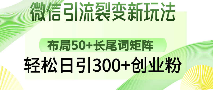 （14451期）微信引流裂变新玩法：布局50+长尾词矩阵，轻松日引300+创业粉-福缘创业网_创业项目大全