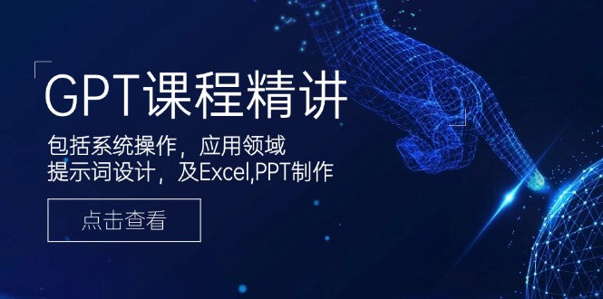 （14072期）GPT课程精讲，包括系统操作，应用领域，提示词设计，及Excel,PPT制作-福缘创业网_创业项目大全