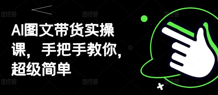 AI图文带货实操课，手把手教你，超级简单-福缘创业网_创业项目大全