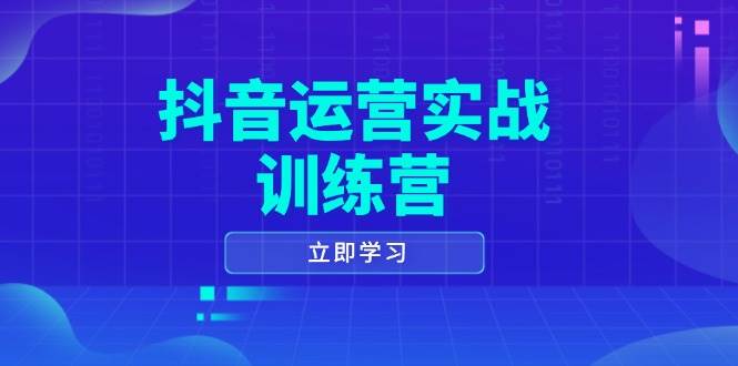 抖音运营实战训练营，0-1打造短视频爆款，涵盖拍摄剪辑、运营推广等全过程-福缘创业网_创业项目大全