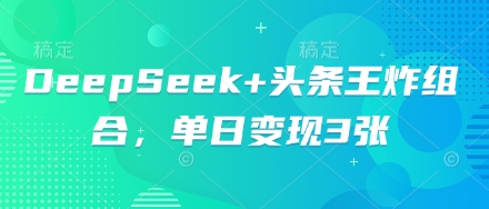 DeepSeek+头条王炸组合，单日变现3张-福缘创业网_创业项目大全