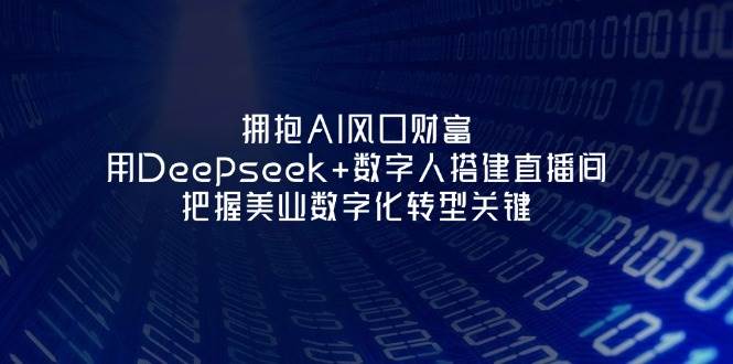 拥抱AI风口财富：用Deepseek+数字人搭建直播间，把握美业数字化转型关键-福缘创业网_创业项目大全