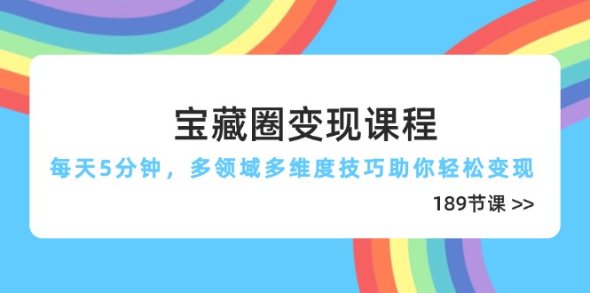 （14548期）宝藏圈变现课程，每天5分钟，多领域多维度技巧助你轻松变现（189节）-福缘创业网_创业项目大全