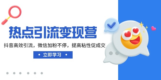 （14501期）热点引流变现营，抖音高效引流，微信加粉不停，提高粘性促成交-福缘创业网_创业项目大全