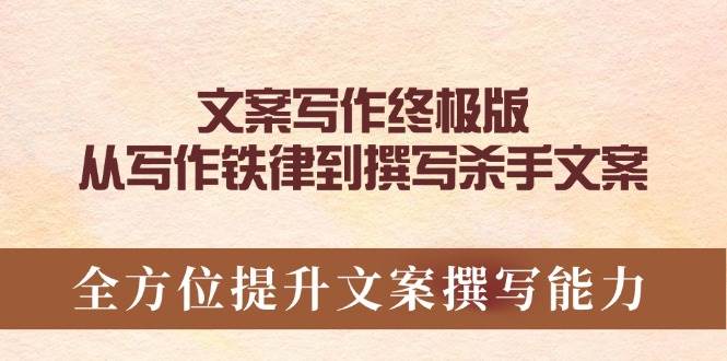 文案写作终极版，从写作铁律到撰写杀手文案，全方位提升文案撰写能力-福缘创业网_创业项目大全