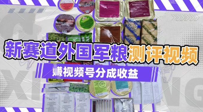利用外国军粮测评视频，挣视频号分成计划收益，制作简单，适合宝妈、上班族、大学生-福缘创业网_创业项目大全