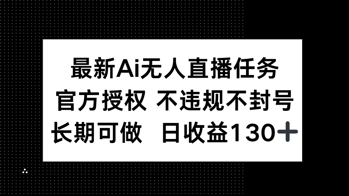 （14605期）最新AI无人直播任务，官方授权 不违规不封号，长期可做，日收益130+-福缘创业网_创业项目大全