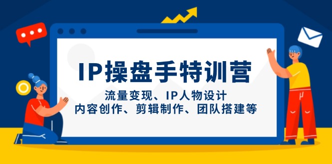 （14502期）IP操盘手特训营，流量变现、IP人物设计、内容创作、剪辑制作、团队搭建等-福缘创业网_创业项目大全