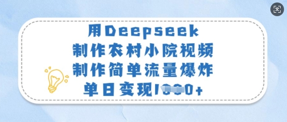 用Deepseek制作农村小院视频，制作简单流量爆炸，单日变现多张-福缘创业网_创业项目大全