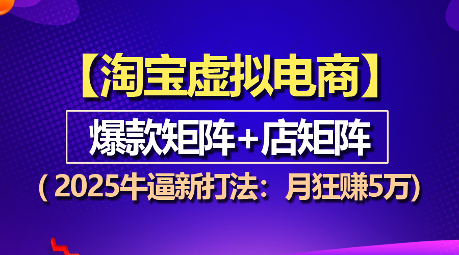 （13687期）【淘宝虚拟项目】2025牛逼新打法：爆款矩阵+店矩阵，月狂赚5万-福缘创业网_创业项目大全