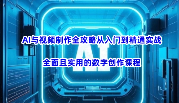 AI与视频制作全攻略从入门到精通实战，全面且实用的数字创作课程（更新3月）-福缘创业网_创业项目大全