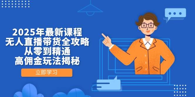 2025年最新课程，无人直播带货全攻略，从零到精通，高佣金玩法揭秘-福缘创业网_创业项目大全