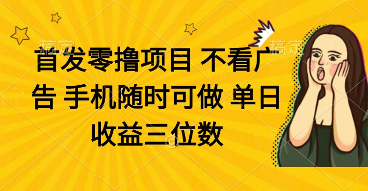 （14505期）零撸项目 不看广告 手机随时可做 单日收益三位数-福缘创业网_创业项目大全