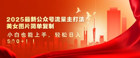 2025最新公众号流量主打法，美女图片简单复制，小白也能上手，轻松日入5张-福缘创业网_创业项目大全