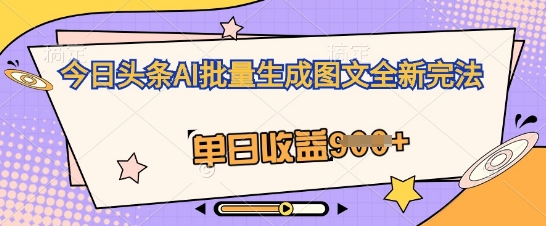 今日头条AI批量生成图文全新完法，单日收益几张-福缘创业网_创业项目大全