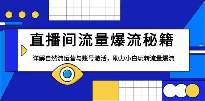 直播间流量爆流秘籍，详解自然流运营与账号激活，助力小白玩转流量爆流-福缘创业网_创业项目大全