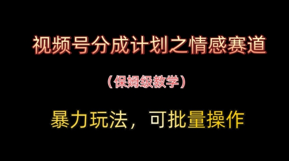 视频号分成计划之情感赛道暴力玩法，可批量操作，保姆级教学-福缘创业网_创业项目大全
