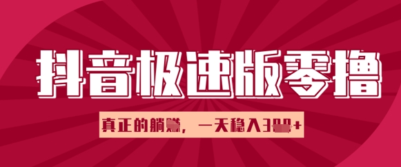 抖音极速版零撸做任务，小白多账号操作轻松日入3张+，真正的躺Z项目-福缘创业网_创业项目大全