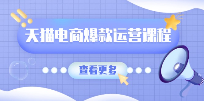 （13910期）天猫电商爆款运营课程，爆款卖点提炼与流量实操，多套模型全面学习-福缘创业网_创业项目大全