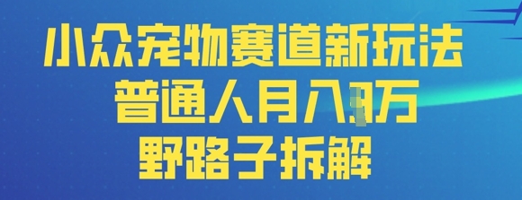小众宠物赛道新玩法，普通人月入过1W的野路子拆解-福缘创业网_创业项目大全
