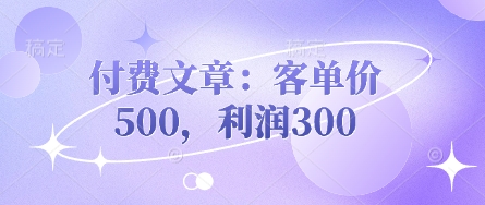付费文章：客单价500，利润300-福缘创业网_创业项目大全