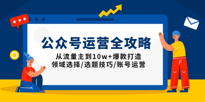 （13996期）公众号运营全攻略：从流量主到10w+爆款打造，领域选择/选题技巧/账号运营-福缘创业网_创业项目大全
