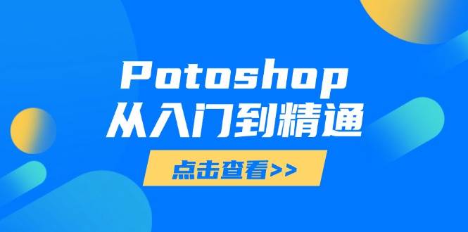 Potoshop从入门到精通：基础到高级，掌握全面图像处理技能-福缘创业网_创业项目大全