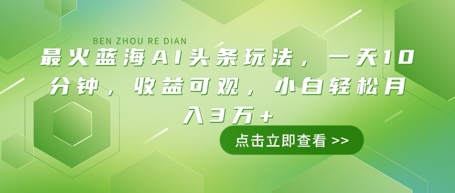 （14272期）最火蓝海AI头条玩法，一天10分钟，收益可观，小白轻松月入3万+-福缘创业网_创业项目大全
