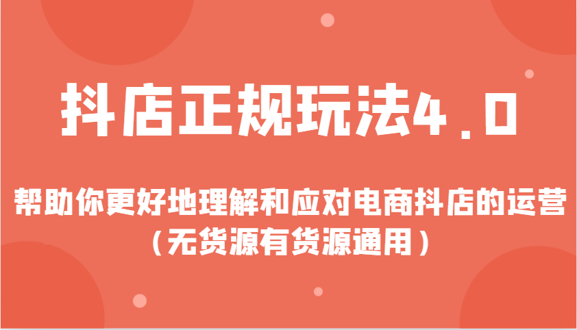 抖店正规玩法4.0，帮助你更好地理解和应对电商抖店的运营（无货源有货源通用）-福缘创业网_创业项目大全