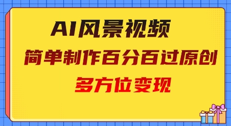 2025AI风景视频，百分百过原创，多方位变现-福缘创业网_创业项目大全