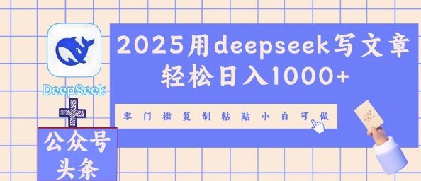 2025用deepseek写文章轻松日入多张，零门槛复制粘贴小白可做-福缘创业网_创业项目大全