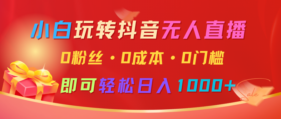 小白玩转抖音无人直播，0粉丝、0成本、0门槛，轻松日入1000+-福缘创业网_创业项目大全