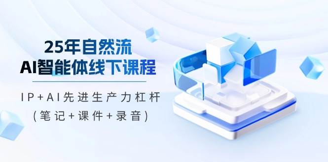 25年自然流AI智能体线下课程，IP+AI先进生产力杠杆(笔记+课件+录音)-福缘创业网_创业项目大全