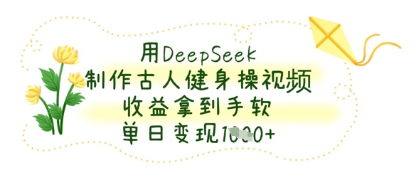 用DeepSeek制作古人健身操视频，收益拿到手软，单日变现数张-福缘创业网_创业项目大全
