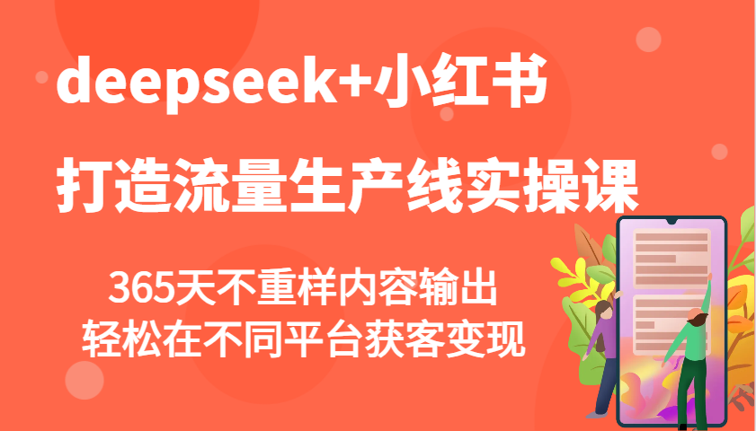 deepseek+小红书打造流量生产线实操课，365天不重样内容输出，轻松在不同平台获客变现-福缘创业网_创业项目大全