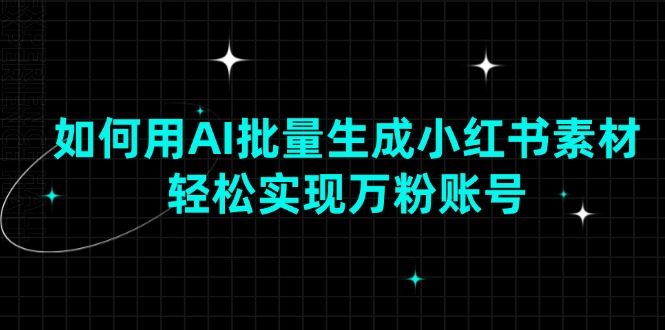 （13992期）如何用AI批量生成小红书素材，轻松实现万粉账号-福缘创业网_创业项目大全
