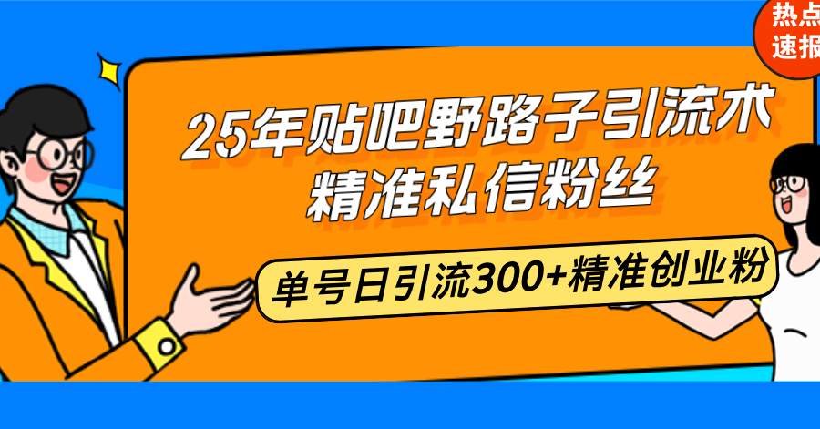 （14082期）25年贴吧野路子引流术，精准私信粉丝，单号日引流300+精准创业粉-福缘创业网_创业项目大全