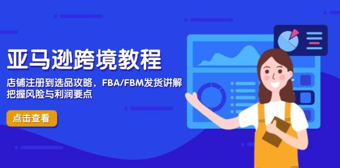亚马逊跨境教程，店铺注册到选品攻略，FBA/FBM发货讲解，把握风险与利润-福缘创业网_创业项目大全